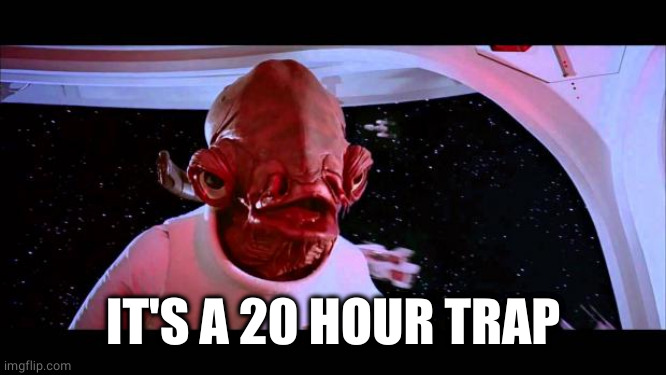It's a trap  | IT'S A 20 HOUR TRAP | image tagged in it's a trap | made w/ Imgflip meme maker
