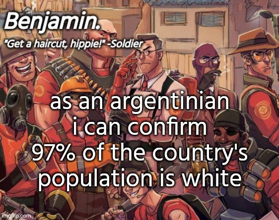 tf2 temp | as an argentinian i can confirm 97% of the country's population is white | image tagged in tf2 temp | made w/ Imgflip meme maker