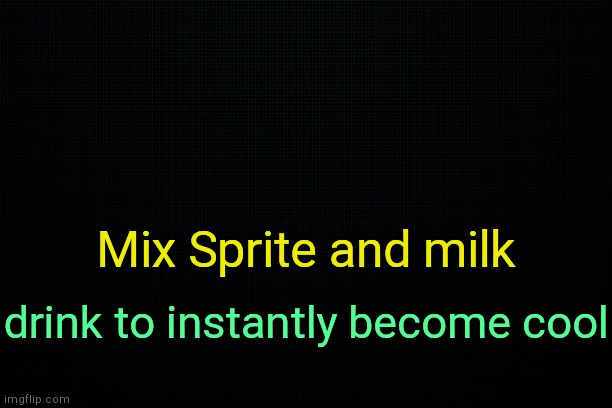 . | Mix Sprite and milk; drink to instantly become cool | image tagged in the black | made w/ Imgflip meme maker