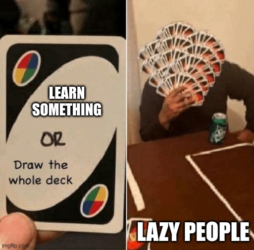 UNO Draw The Whole Deck | LEARN SOMETHING; LAZY PEOPLE | image tagged in uno draw the whole deck | made w/ Imgflip meme maker