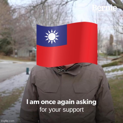 taiwan | for your support | image tagged in memes,bernie i am once again asking for your support | made w/ Imgflip meme maker