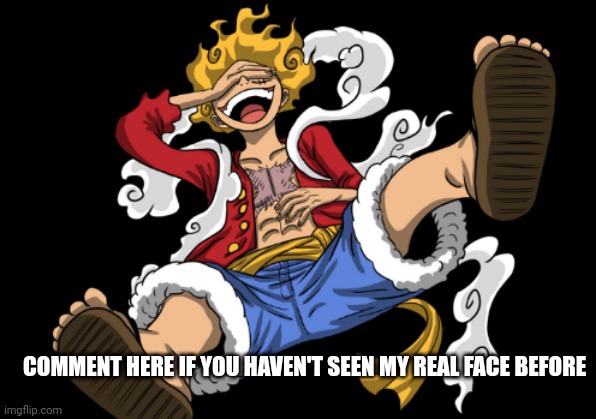 . | COMMENT HERE IF YOU HAVEN'T SEEN MY REAL FACE BEFORE | image tagged in gear 5 luffy | made w/ Imgflip meme maker