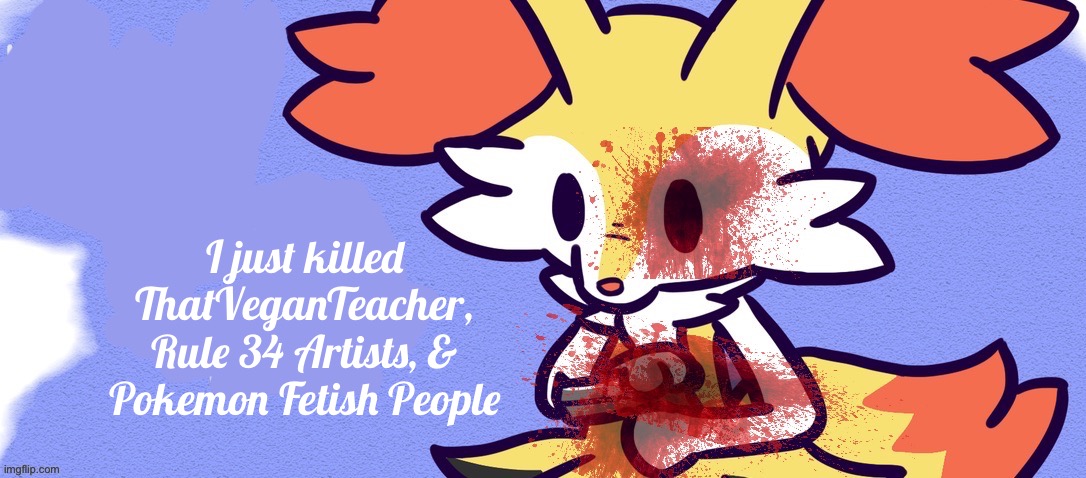 I just killed ThatVeganTeacher, Rule 34 Artists, & Pokemon Fetish People | made w/ Imgflip meme maker