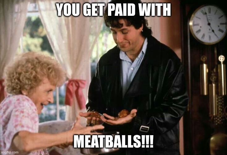  YOU GET PAID WITH; MEATBALLS!!! | made w/ Imgflip meme maker