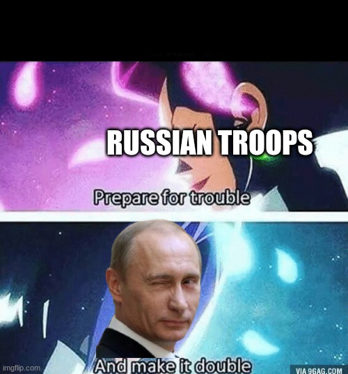 ... | RUSSIAN TROOPS | image tagged in prepare for trouble and make it double | made w/ Imgflip meme maker