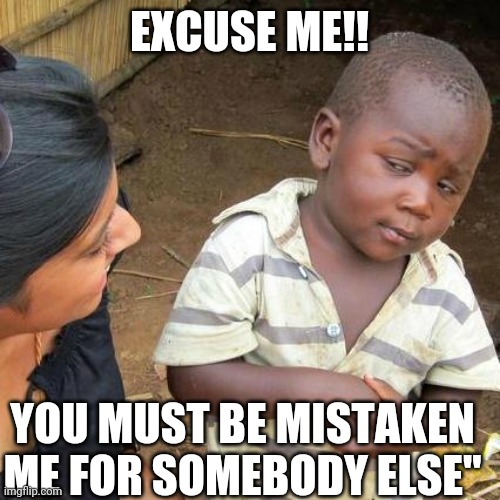 Third World Skeptical Kid | EXCUSE ME!! YOU MUST BE MISTAKEN ME FOR SOMEBODY ELSE" | image tagged in memes,third world skeptical kid | made w/ Imgflip meme maker