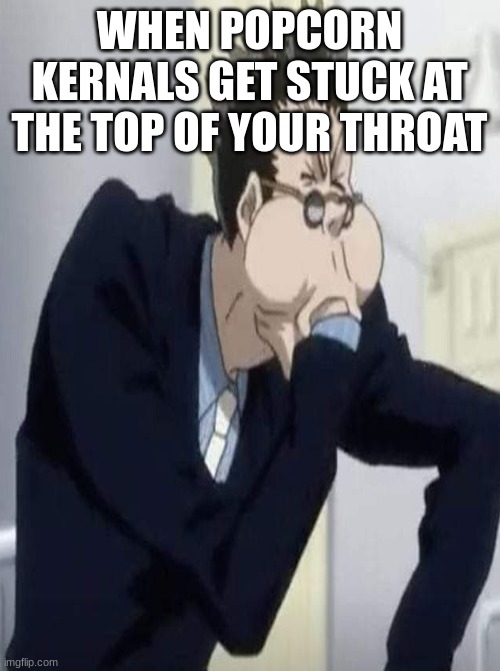 always happens? | WHEN POPCORN KERNALS GET STUCK AT THE TOP OF YOUR THROAT | image tagged in anime,hxh | made w/ Imgflip meme maker