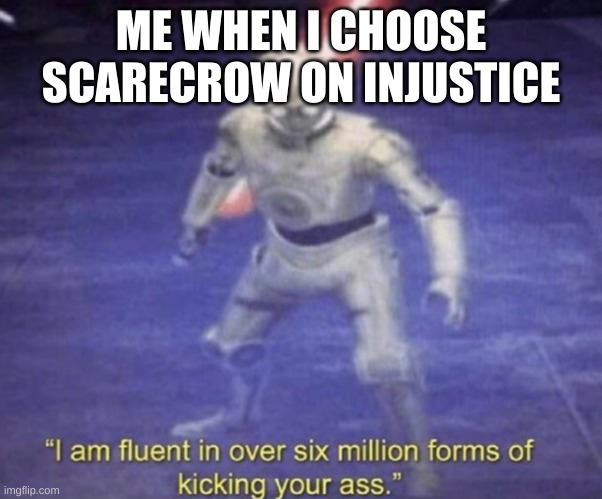 don't mess with me | ME WHEN I CHOOSE SCARECROW ON INJUSTICE | image tagged in i am fluent in over six million forms of kicking your ass | made w/ Imgflip meme maker