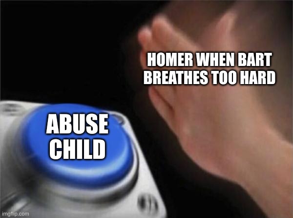 Season 69, Episode 20: Homer was serious this time... | HOMER WHEN BART BREATHES TOO HARD; ABUSE CHILD | image tagged in memes,blank nut button,the simpsons,homer simpson,bart simpson,child abuse | made w/ Imgflip meme maker