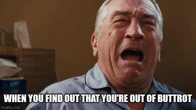Crying Robert De Niro |  WHEN YOU FIND OUT THAT YOU'RE OUT OF BUTTROT | image tagged in crying robert de niro | made w/ Imgflip meme maker