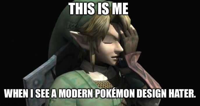 Link Facepalm | THIS IS ME; WHEN I SEE A MODERN POKÉMON DESIGN HATER. | image tagged in link facepalm | made w/ Imgflip meme maker