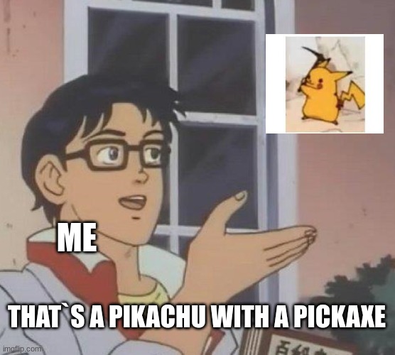 pickaxe | ME; THAT`S A PIKACHU WITH A PICKAXE | image tagged in memes,is this a pigeon | made w/ Imgflip meme maker