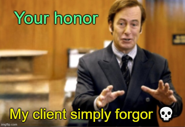 . | Your honor; My client simply forgor 💀 | image tagged in saul goodman defending | made w/ Imgflip meme maker