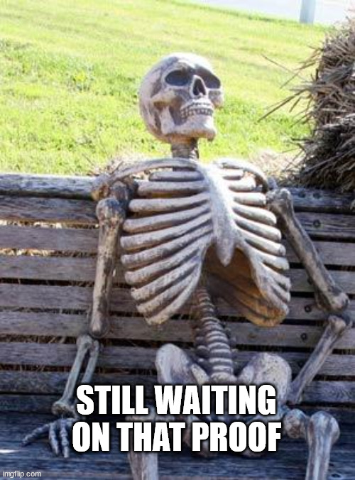 Waiting Skeleton Meme | STILL WAITING ON THAT PROOF | image tagged in memes,waiting skeleton | made w/ Imgflip meme maker