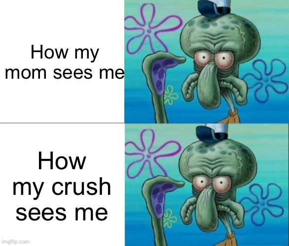 Ugly Squidward vs Ugly Squidward | How my mom sees me How my crush sees me | image tagged in ugly squidward vs ugly squidward | made w/ Imgflip meme maker