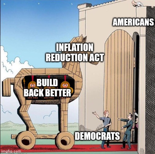 Change in name. Won't reduce inflation | AMERICANS; INFLATION REDUCTION ACT; BUILD BACK BETTER; DEMOCRATS | image tagged in trojan horse,democrats,biden,liberals,inflation | made w/ Imgflip meme maker