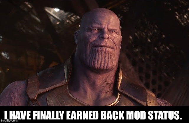 Now I can live my life in peace. | I HAVE FINALLY EARNED BACK MOD STATUS. | image tagged in thanos smiling,thanos,marvel,marvel cinematic universe,imgflip,imgflip users | made w/ Imgflip meme maker
