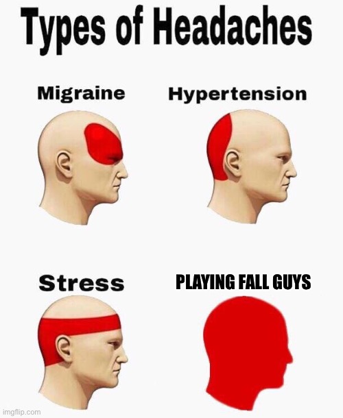 It’s like stress times 100. | PLAYING FALL GUYS | image tagged in headaches,fall guys,stress,video games | made w/ Imgflip meme maker