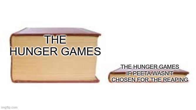 Big book small book | THE HUNGER GAMES; THE HUNGER GAMES IF PEETA WASN'T CHOSEN FOR THE REAPING | image tagged in big book small book | made w/ Imgflip meme maker