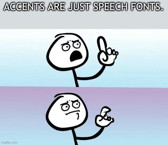 True tho | ACCENTS ARE JUST SPEECH FONTS. | image tagged in speechless stickman,funny | made w/ Imgflip meme maker