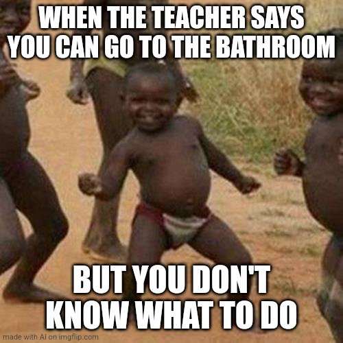 Did the AI make a relatable meme | WHEN THE TEACHER SAYS YOU CAN GO TO THE BATHROOM; BUT YOU DON'T KNOW WHAT TO DO | image tagged in memes,third world success kid | made w/ Imgflip meme maker
