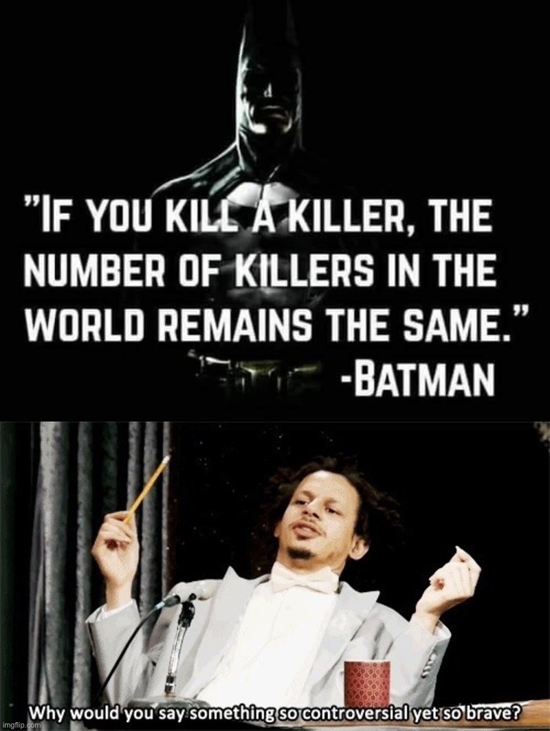 image tagged in batman quote if you kill a killer,why would you say something so controversial yet so brave | made w/ Imgflip meme maker
