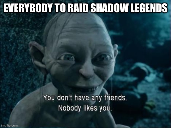 It sucks and is boring. | EVERYBODY TO RAID SHADOW LEGENDS | image tagged in gollum nobody likes you,raid shadow legends sucks,gaming | made w/ Imgflip meme maker