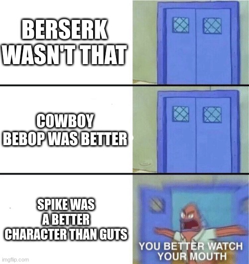 Pissing off a lot of Berserk fans | BERSERK WASN'T THAT; COWBOY BEBOP WAS BETTER; SPIKE WAS A BETTER CHARACTER THAN GUTS | image tagged in you better watch your mouth | made w/ Imgflip meme maker