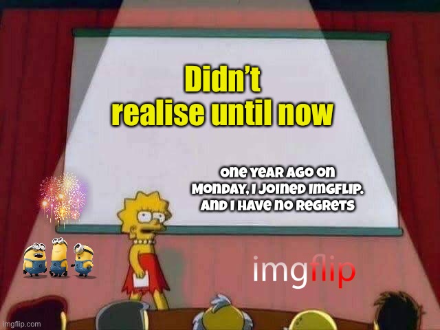 If I’d been online more lately, I may have made a better post for this! (Check comments) | Didn’t realise until now; One year ago on Monday, I joined ImgFlip. And I have no regrets | image tagged in lisa simpson speech,one year anniversary,imgflip,thank you everyone | made w/ Imgflip meme maker