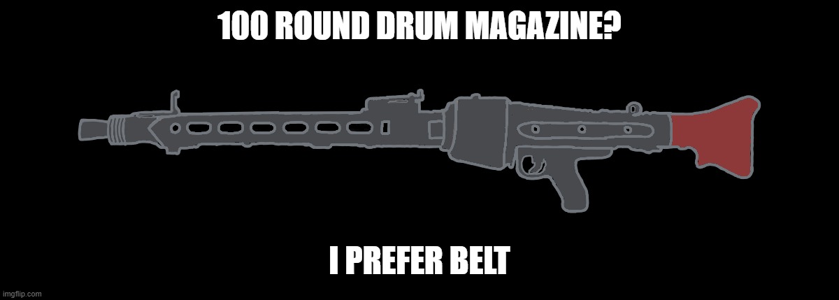 MG-42 | 100 ROUND DRUM MAGAZINE? I PREFER BELT | image tagged in mg-42 | made w/ Imgflip meme maker