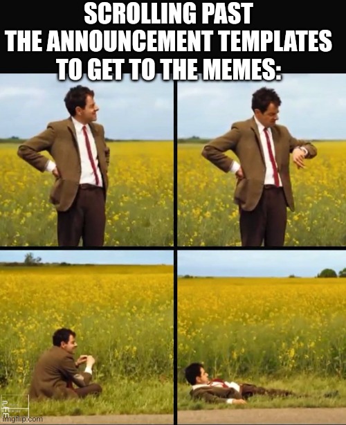 Mr bean waiting | SCROLLING PAST THE ANNOUNCEMENT TEMPLATES TO GET TO THE MEMES: | image tagged in mr bean waiting | made w/ Imgflip meme maker