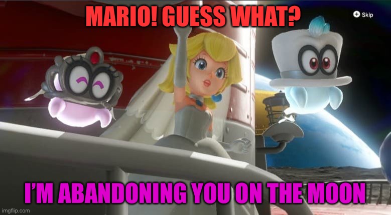 Why Peach? Why? | MARIO! GUESS WHAT? I’M ABANDONING YOU ON THE MOON | image tagged in gaming,mario,princess peach,super mario odyssey,memes,funny memes | made w/ Imgflip meme maker