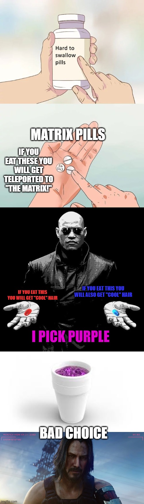 MATRIX PILLS; IF YOU EAT THESE YOU WILL GET TELEPORTED TO "THE MATRIX!"; IF YOU EAT THIS YOU WILL ALSO GET "COOL" HAIR; IF YOU EAT THIS YOU WILL GET "COOL" HAIR; I PICK PURPLE; BAD CHOICE | image tagged in memes,hard to swallow pills,morpheus pills,lean,cyberpunk 2077 | made w/ Imgflip meme maker