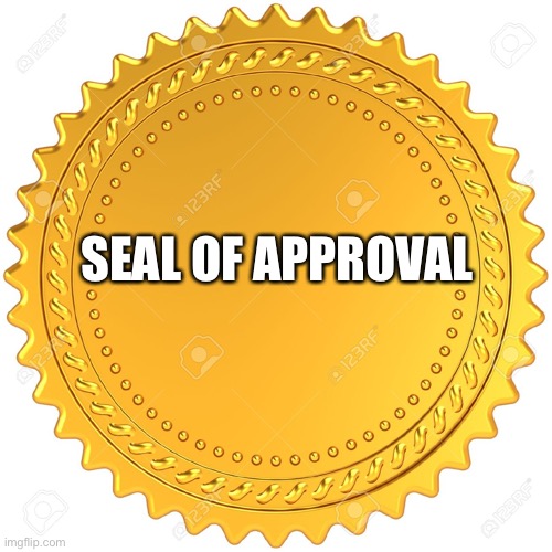 Seal of Approval  -  | SEAL OF APPROVAL | image tagged in seal of approval - | made w/ Imgflip meme maker