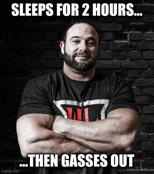 SLEEPS FOR 2 HOURS... ...THEN GASSES OUT | image tagged in armwrestling | made w/ Imgflip meme maker