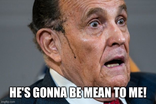 Rudy Giuliani | HE'S GONNA BE MEAN TO ME! | image tagged in rudy giuliani | made w/ Imgflip meme maker