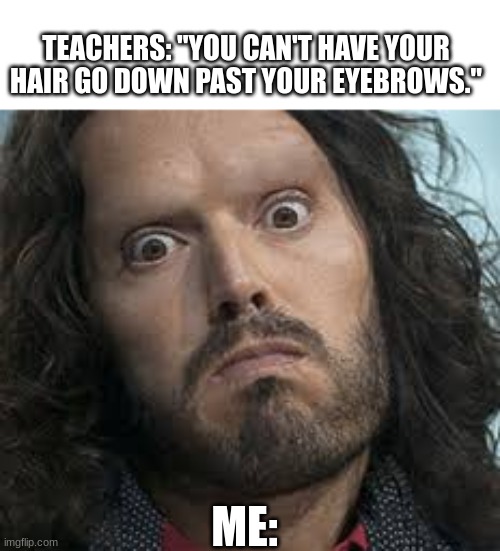 TEACHERS: "YOU CAN'T HAVE YOUR HAIR GO DOWN PAST YOUR EYEBROWS."; ME: | image tagged in eyebrows,funny,memes | made w/ Imgflip meme maker