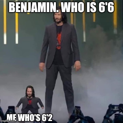 Keanu and Mini Keanu | BENJAMIN. WHO IS 6'6; ME WHO'S 6'2 | image tagged in keanu and mini keanu | made w/ Imgflip meme maker
