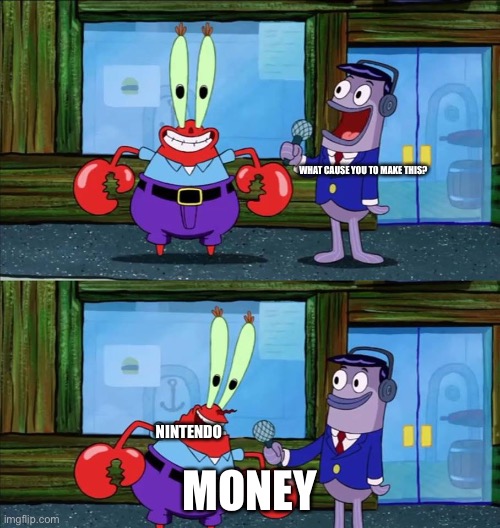 Mr krabs money | WHAT CAUSE YOU TO MAKE THIS? MONEY NINTENDO | image tagged in mr krabs money | made w/ Imgflip meme maker