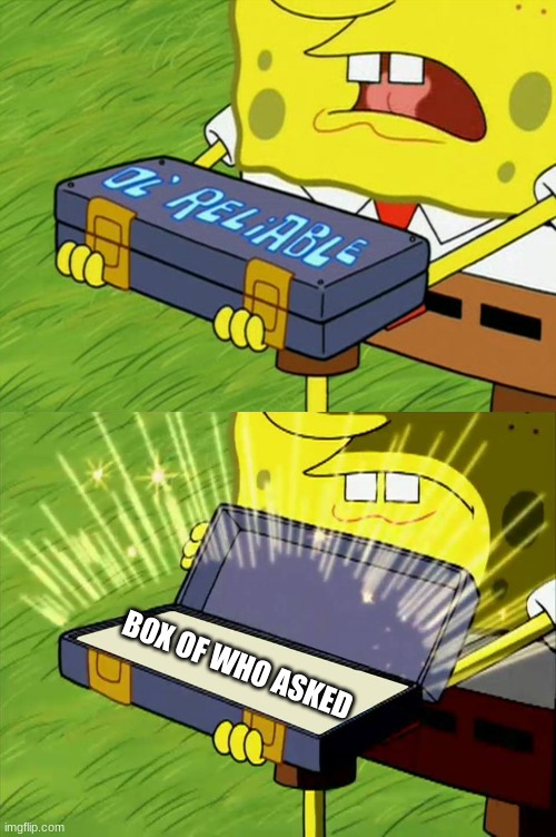 Ol' Reliable | BOX OF WHO ASKED | image tagged in ol' reliable | made w/ Imgflip meme maker