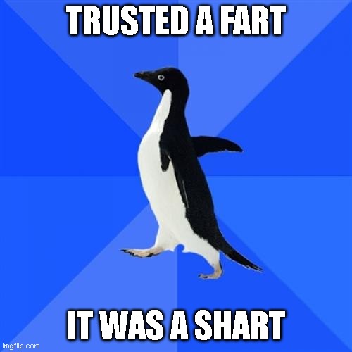 Socially Awkward Penguin | TRUSTED A FART; IT WAS A SHART | image tagged in memes,socially awkward penguin | made w/ Imgflip meme maker