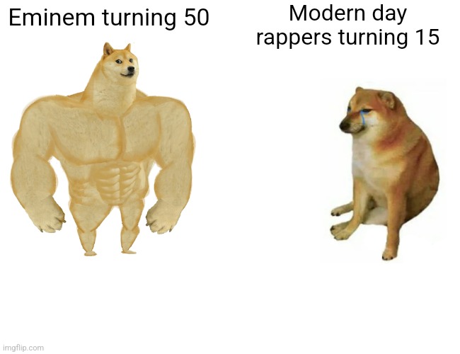 Buff Doge vs. Cheems Meme | Modern day rappers turning 15; Eminem turning 50 | image tagged in memes,buff doge vs cheems | made w/ Imgflip meme maker