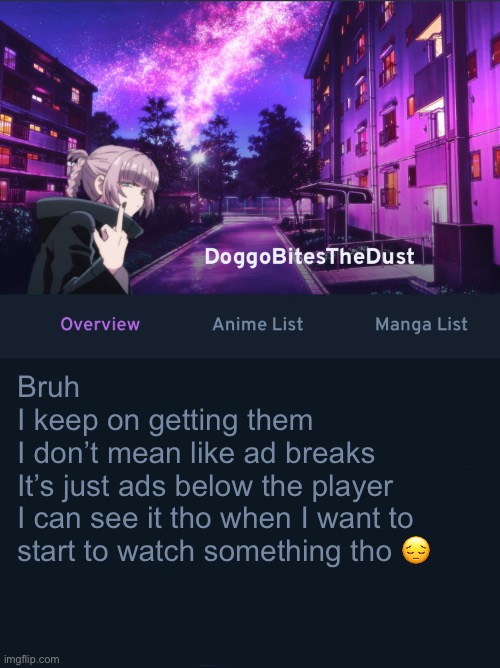 Ima just gonna read some manga instead | Bruh
I keep on getting them
I don’t mean like ad breaks
It’s just ads below the player
I can see it tho when I want to start to watch something tho 😔 | image tagged in doggos animix temp ver2 | made w/ Imgflip meme maker
