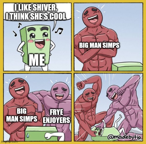 Guy getting beat up | I LIKE SHIVER. I THINK SHE'S COOL; BIG MAN SIMPS; ME; BIG MAN SIMPS; FRYE ENJOYERS | image tagged in guy getting beat up | made w/ Imgflip meme maker