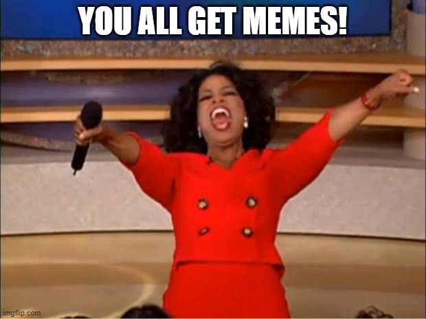 except Barf | YOU ALL GET MEMES! | image tagged in memes,oprah you get a,no barf | made w/ Imgflip meme maker