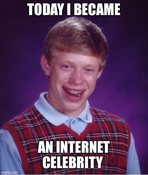 Bad Luck Brian Meme | TODAY I BECAME AN INTERNET CELEBRITY | image tagged in memes,bad luck brian | made w/ Imgflip meme maker