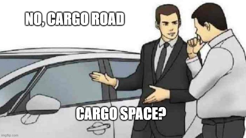 Stupid | NO, CARGO ROAD; CARGO SPACE? | image tagged in memes,car salesman slaps roof of car | made w/ Imgflip meme maker