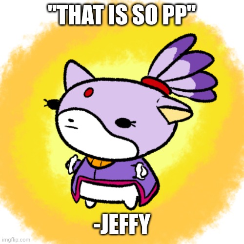 Blaze | "THAT IS SO PP"; -JEFFY | image tagged in blaze | made w/ Imgflip meme maker