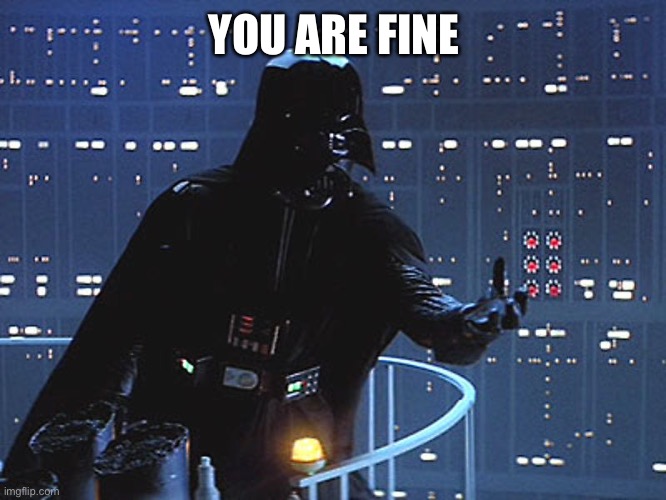 Darth Vader - Come to the Dark Side | YOU ARE FINE | image tagged in darth vader - come to the dark side | made w/ Imgflip meme maker