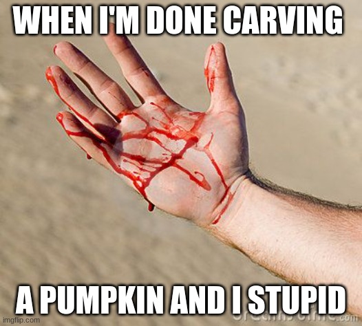 Bloody Hand | WHEN I'M DONE CARVING; A PUMPKIN AND I STUPID | image tagged in bloody hand | made w/ Imgflip meme maker